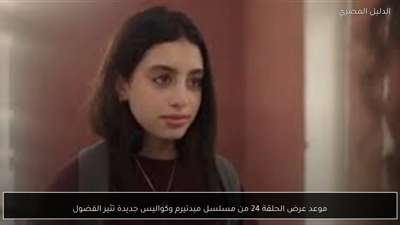 موعد عرض الحلقة 24 من مسلسل ميدتيرم وكواليس جديدة تثير الفضول