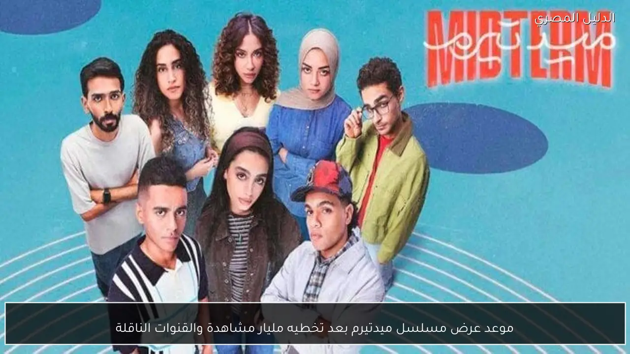موعد عرض مسلسل ميدتيرم بعد تخطيه مليار مشاهدة والقنوات الناقلة