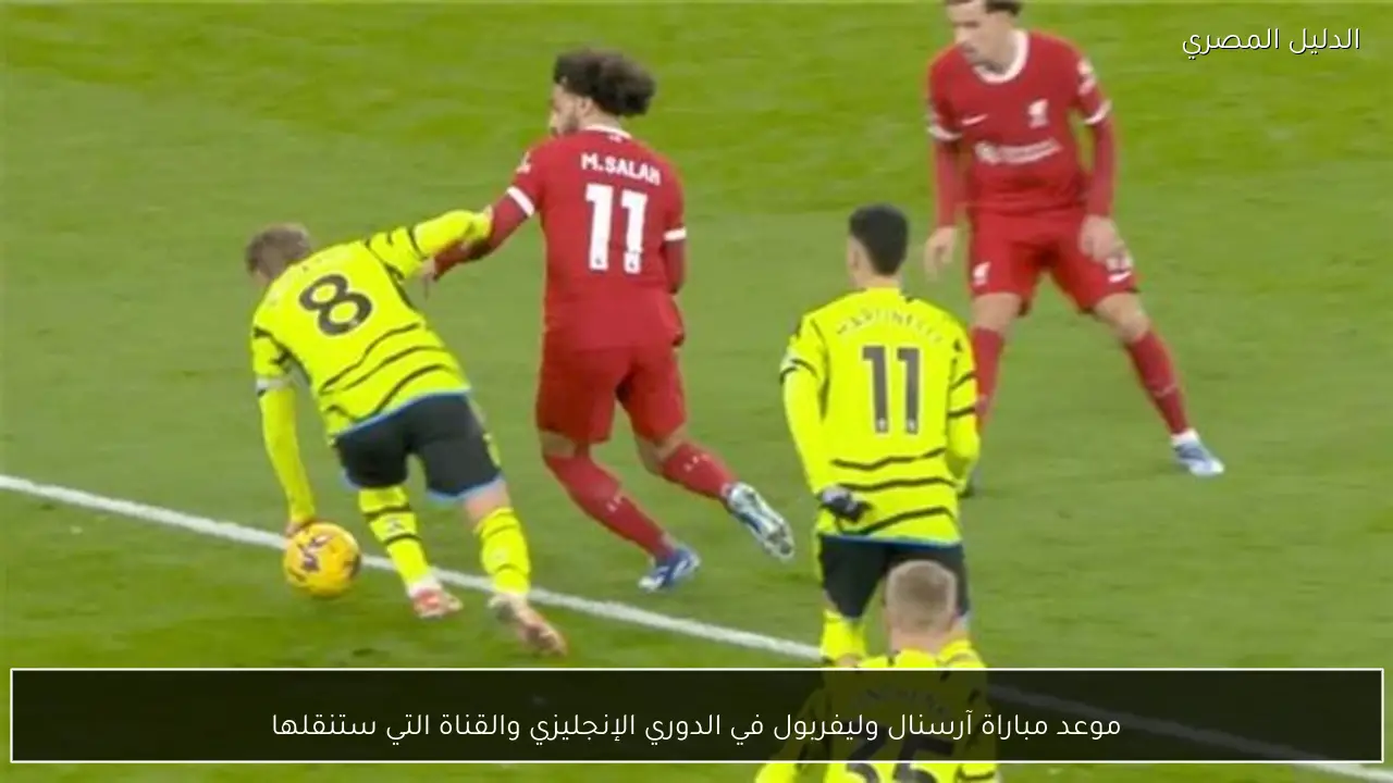 موعد مباراة آرسنال وليفربول في الدوري الإنجليزي والقناة التي ستنقلها