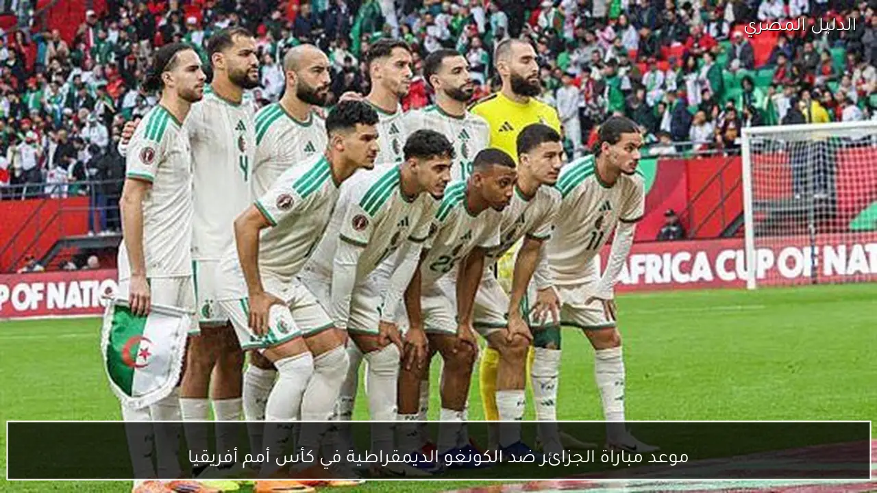 موعد مباراة الجزائر ضد الكونغو الديمقراطية في كأس أمم أفريقيا