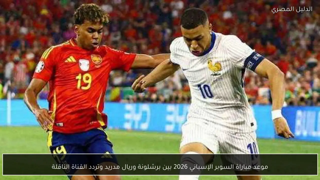 موعد مباراة السوبر الإسباني 2026 بين برشلونة وريال مدريد وتردد القناة الناقلة