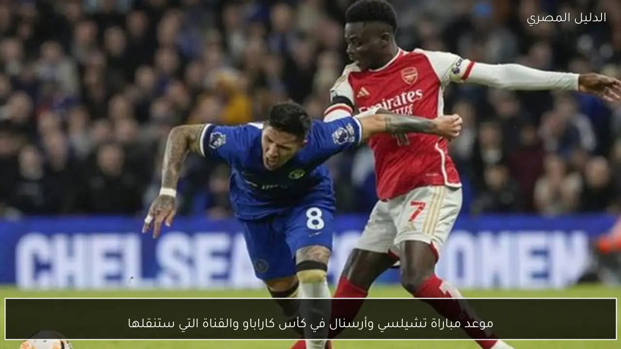 موعد مباراة تشيلسي وأرسنال في كأس كاراباو والقناة التي ستنقلها