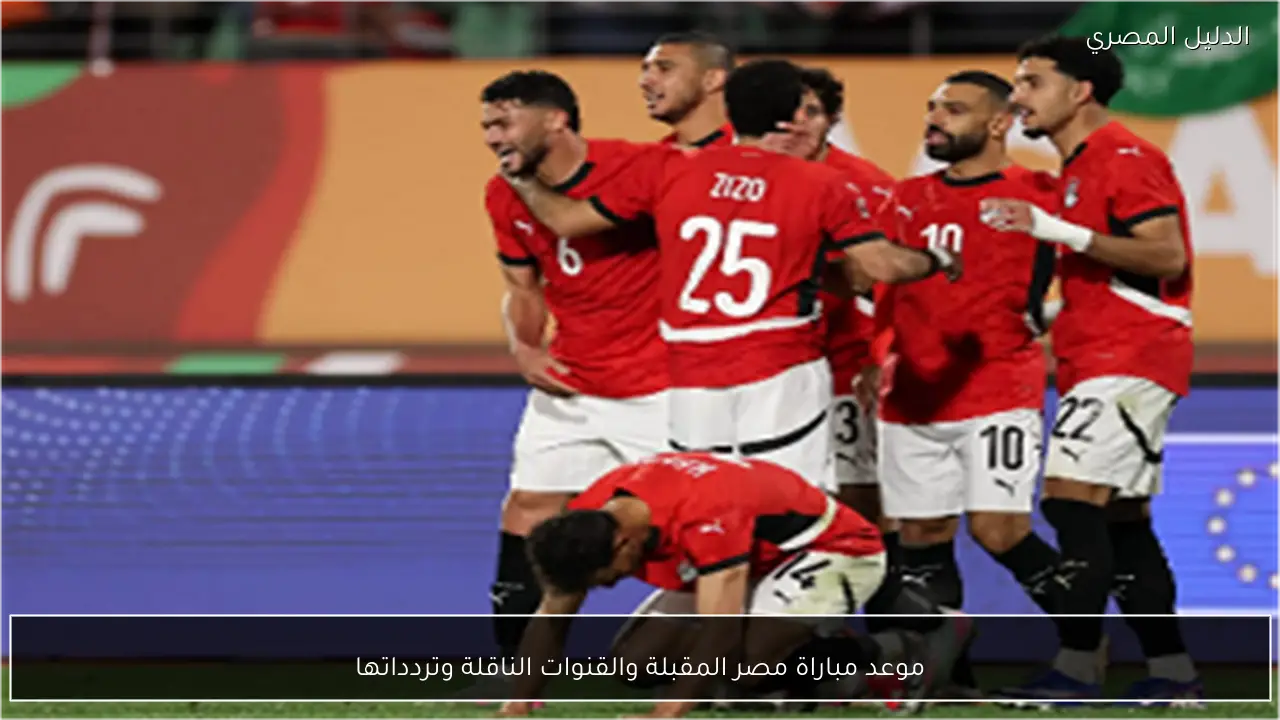 موعد مباراة مصر المقبلة والقنوات الناقلة وتردداتها