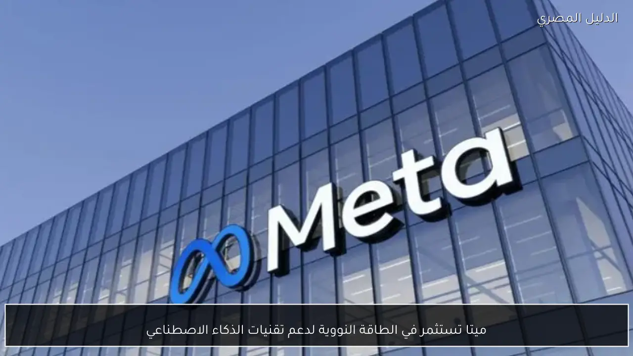 ميتا تستثمر في الطاقة النووية لدعم تقنيات الذكاء الاصطناعي