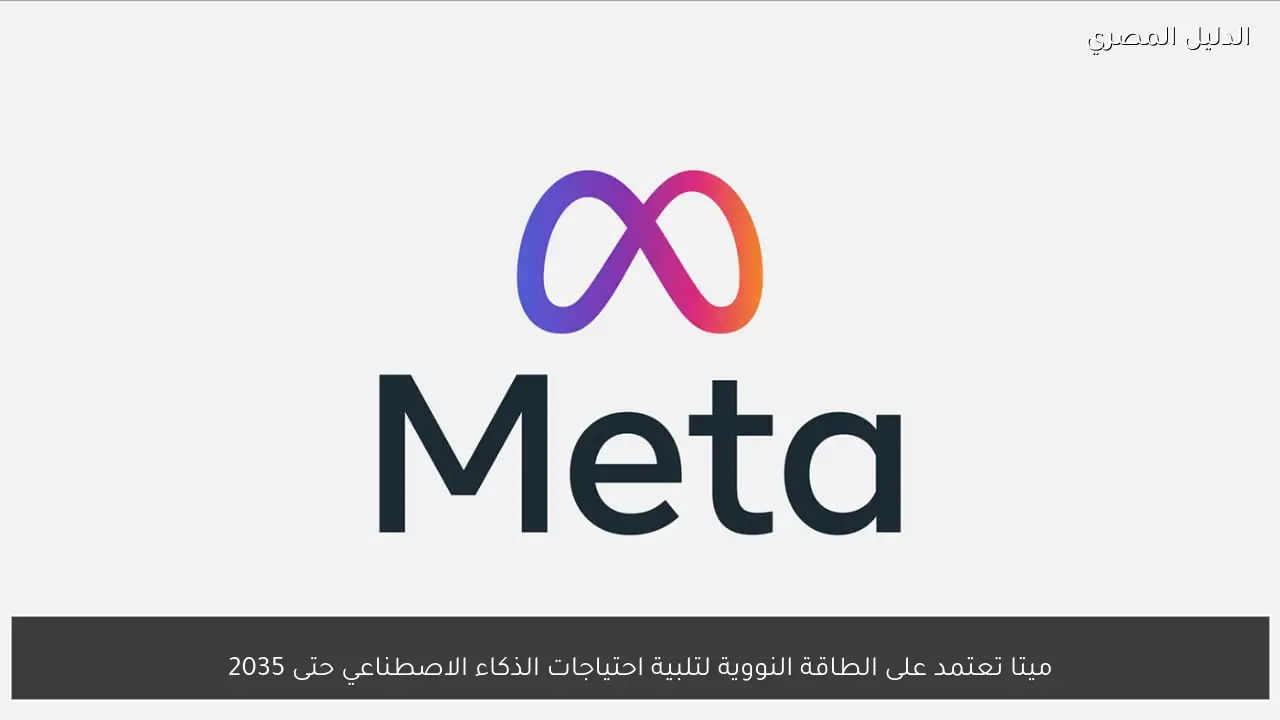 ميتا تعتمد على الطاقة النووية لتلبية احتياجات الذكاء الاصطناعي حتى 2035