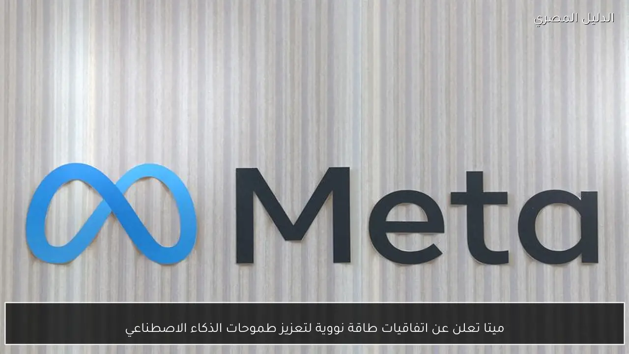 ميتا تعلن عن اتفاقيات طاقة نووية لتعزيز طموحات الذكاء الاصطناعي