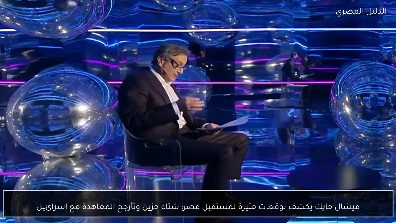 ميشال حايك يكشف توقعات مثيرة لمستقبل مصر: شتاء حزين وتأرجح المعاهدة مع إسرائيل