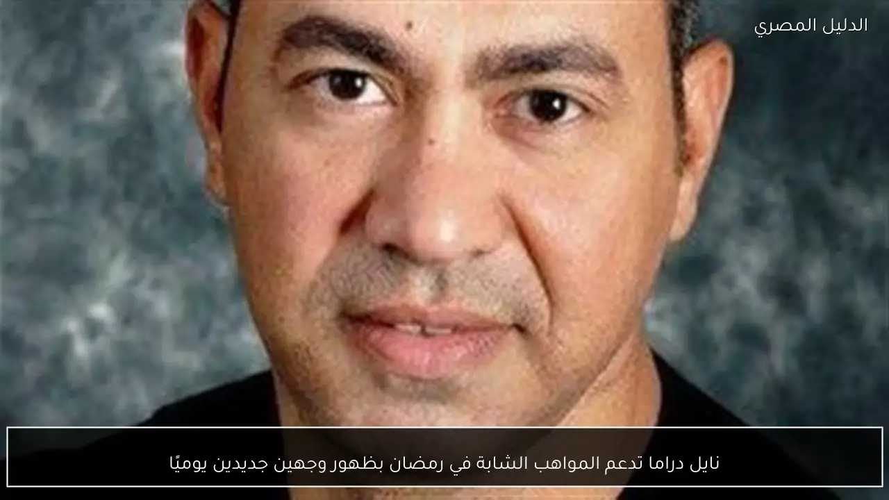 نايل دراما تدعم المواهب الشابة في رمضان بظهور وجهين جديدين يوميًا