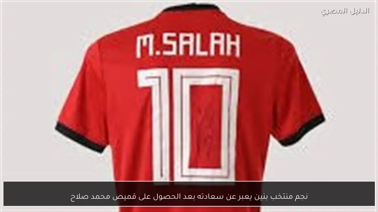 نجم منتخب بنين يعبر عن سعادته بعد الحصول على قميص محمد صلاح