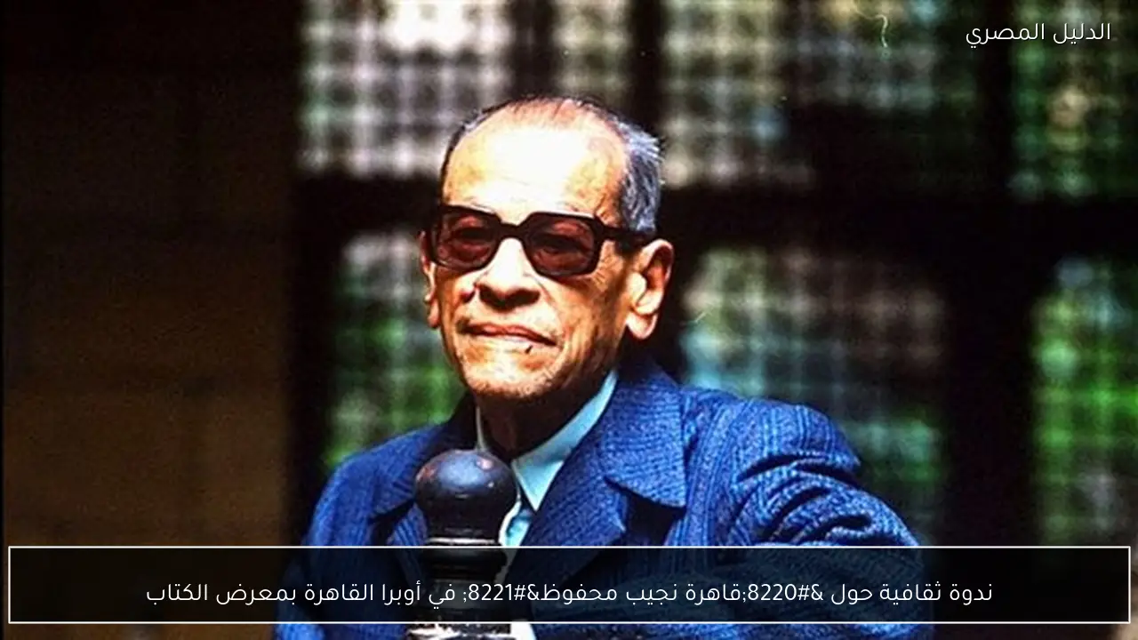 ندوة ثقافية حول “قاهرة نجيب محفوظ” في أوبرا القاهرة بمعرض الكتاب