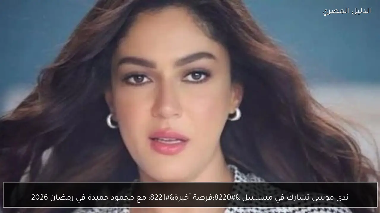 ندى موسى تشارك في مسلسل “فرصة أخيرة” مع محمود حميدة في رمضان 2026