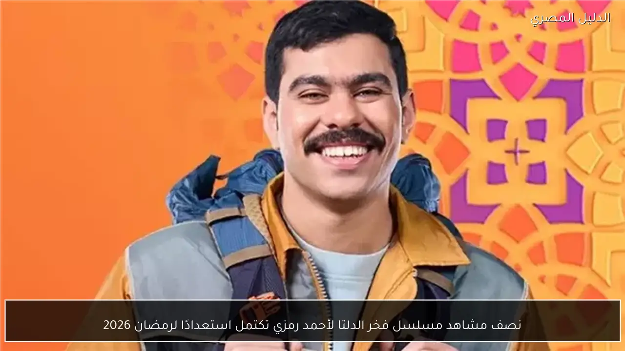 نصف مشاهد مسلسل فخر الدلتا لأحمد رمزي تكتمل استعدادًا لرمضان 2026