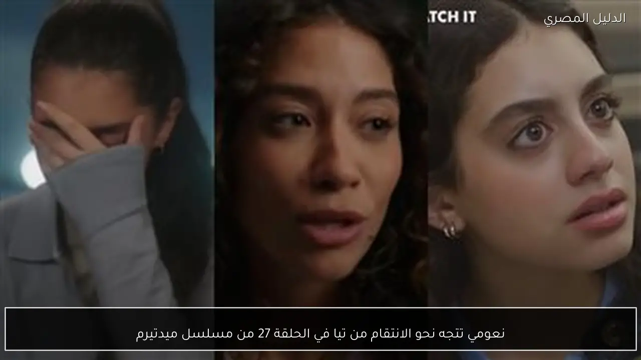 نعومي تتجه نحو الانتقام من تيا في الحلقة 27 من مسلسل ميدتيرم