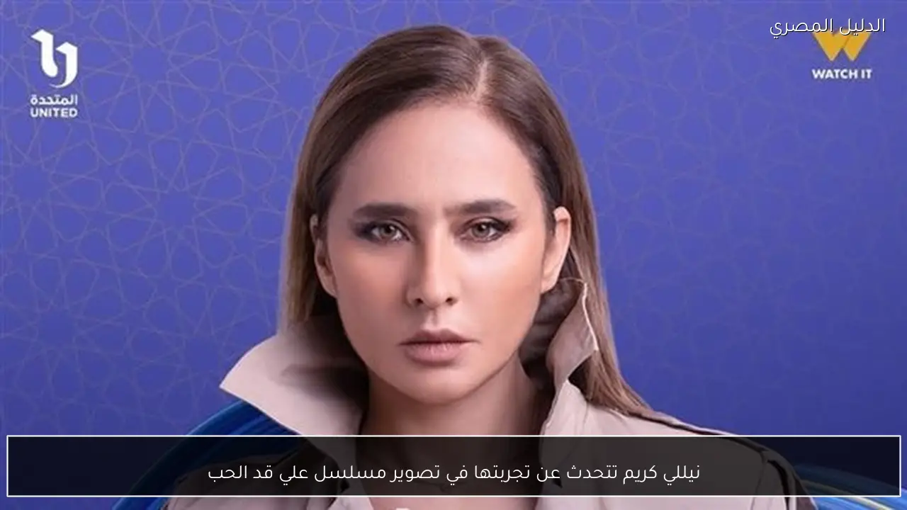 نيللي كريم تتحدث عن تجربتها في تصوير مسلسل علي قد الحب