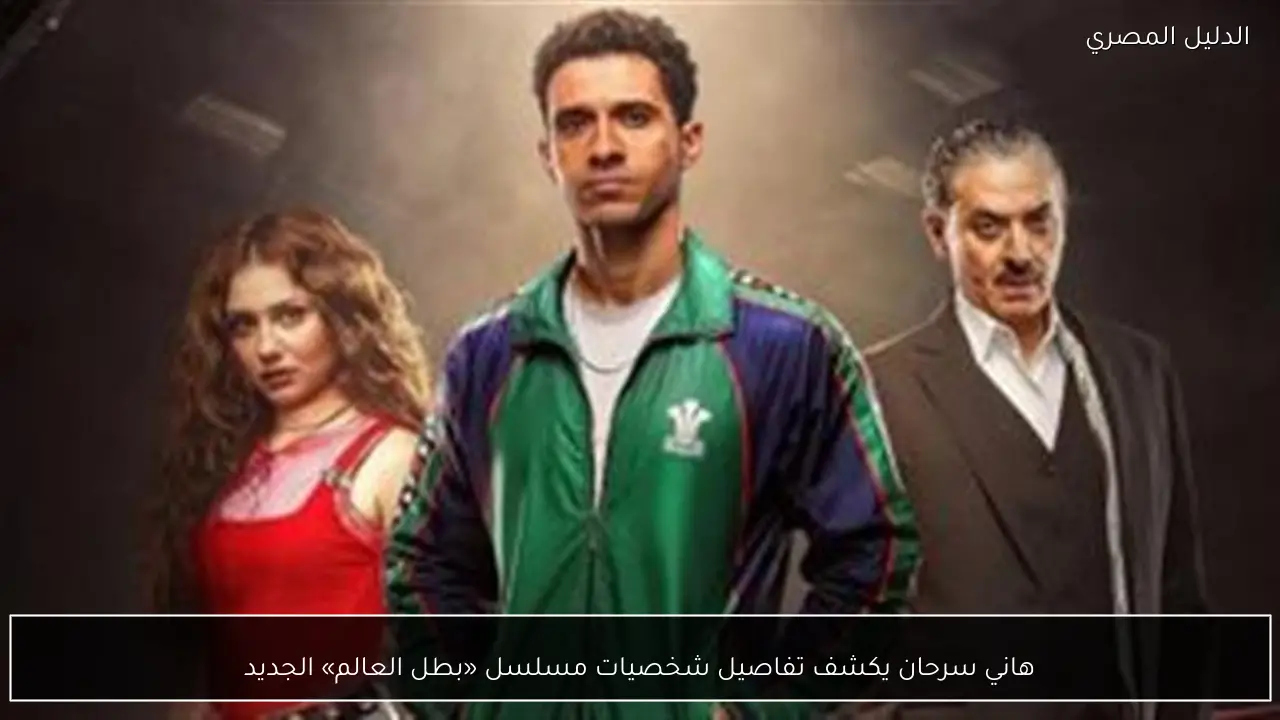 هاني سرحان يكشف تفاصيل شخصيات مسلسل «بطل العالم» الجديد
