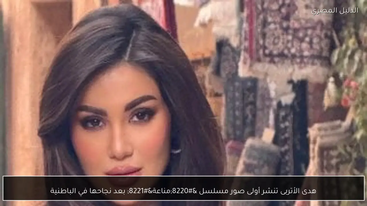 هدى الأتربى تنشر أولى صور مسلسل “مناعة” بعد نجاحها في الباطنية