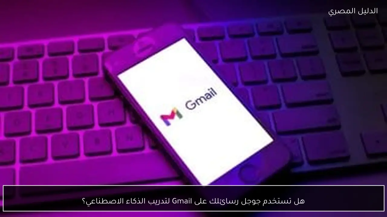 هل تستخدم جوجل رسائلك على Gmail لتدريب الذكاء الاصطناعي؟
