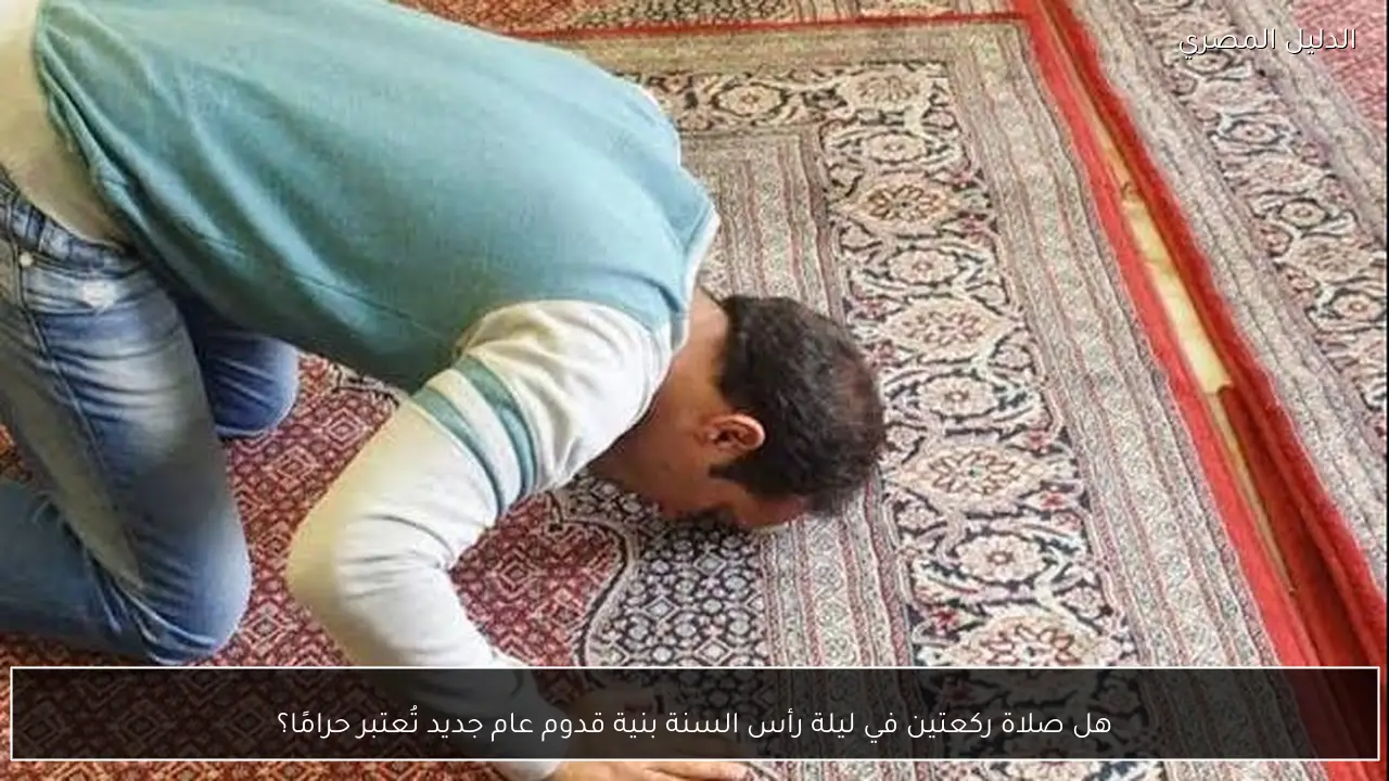 هل صلاة ركعتين في ليلة رأس السنة بنية قدوم عام جديد تُعتبر حرامًا؟