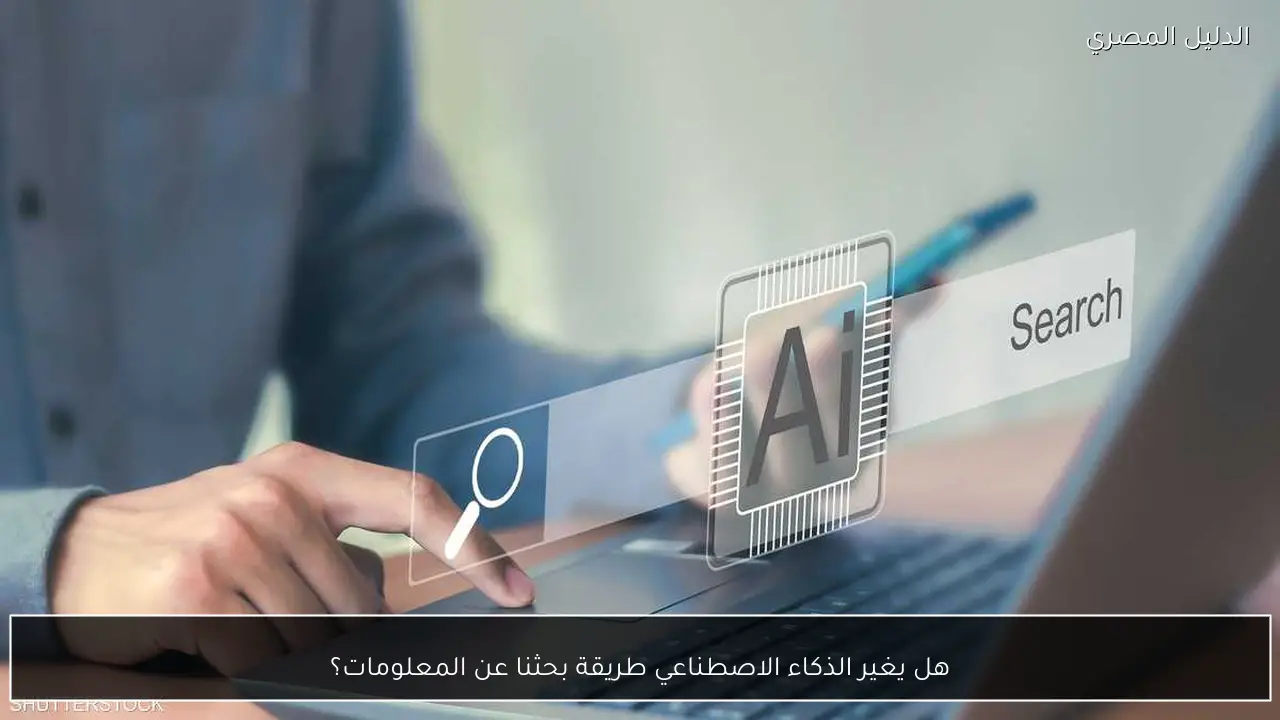 هل يغير الذكاء الاصطناعي طريقة بحثنا عن المعلومات؟
