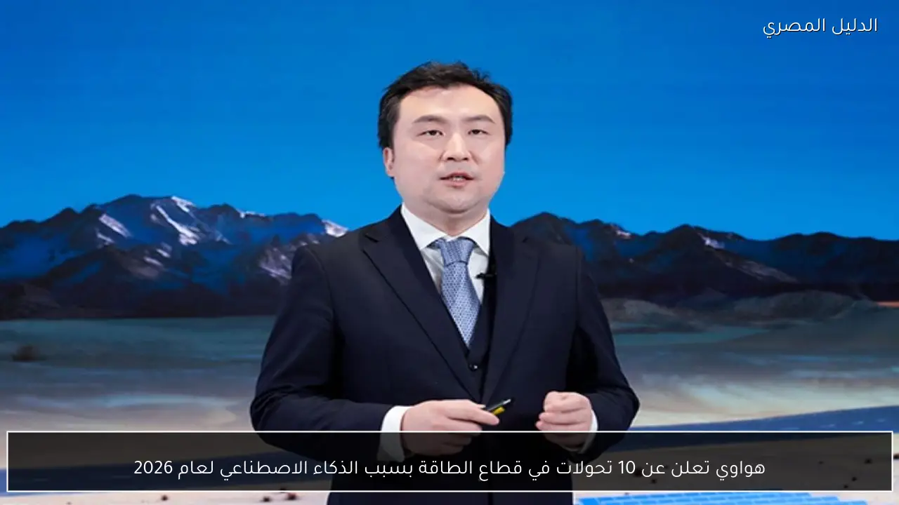 هواوي تعلن عن 10 تحولات في قطاع الطاقة بسبب الذكاء الاصطناعي لعام 2026