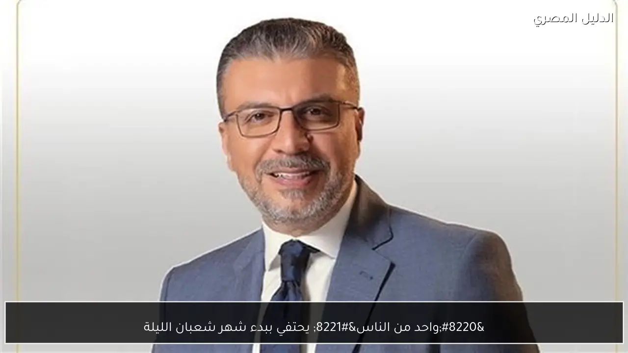 “واحد من الناس” يحتفي ببدء شهر شعبان الليلة