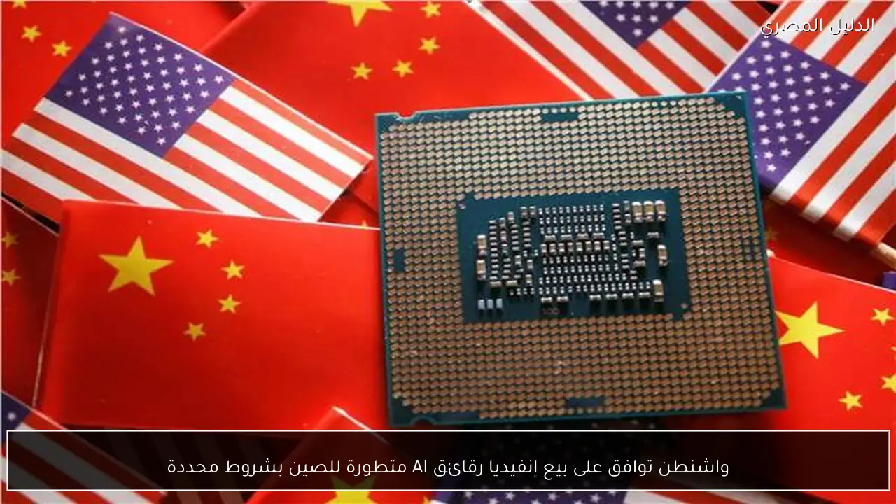 واشنطن توافق على بيع إنفيديا رقائق AI متطورة للصين بشروط محددة