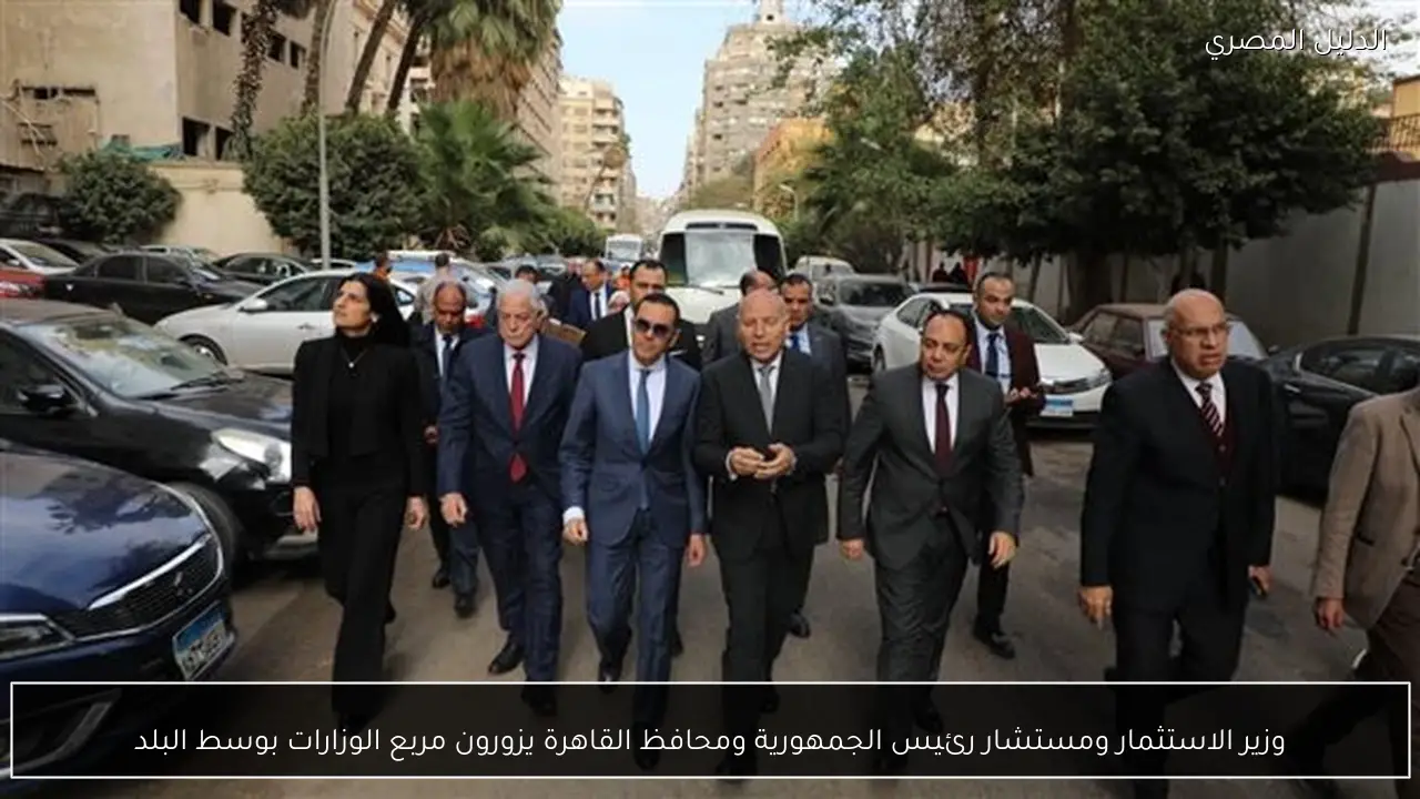 وزير الاستثمار ومستشار رئيس الجمهورية ومحافظ القاهرة يزورون مربع الوزارات بوسط البلد