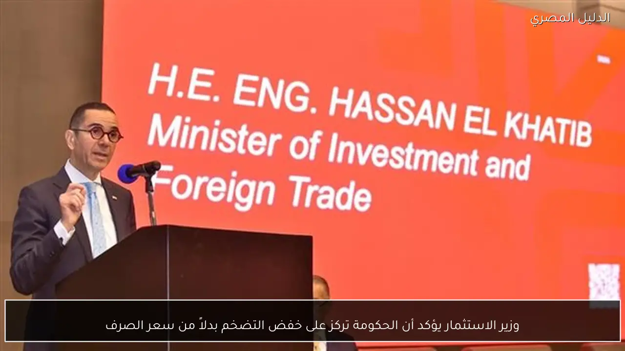 وزير الاستثمار يؤكد أن الحكومة تركز على خفض التضخم بدلاً من سعر الصرف