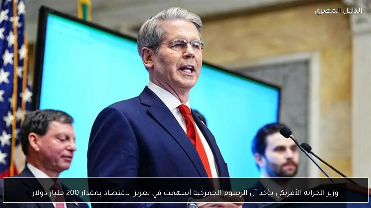 وزير الخزانة الأمريكي يؤكد أن الرسوم الجمركية أسهمت في تعزيز الاقتصاد بمقدار 200 مليار دولار