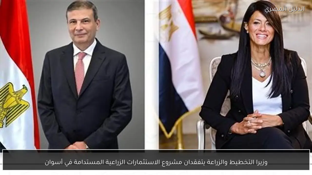 وزيرا التخطيط والزراعة يتفقدان مشروع الاستثمارات الزراعية المستدامة في أسوان