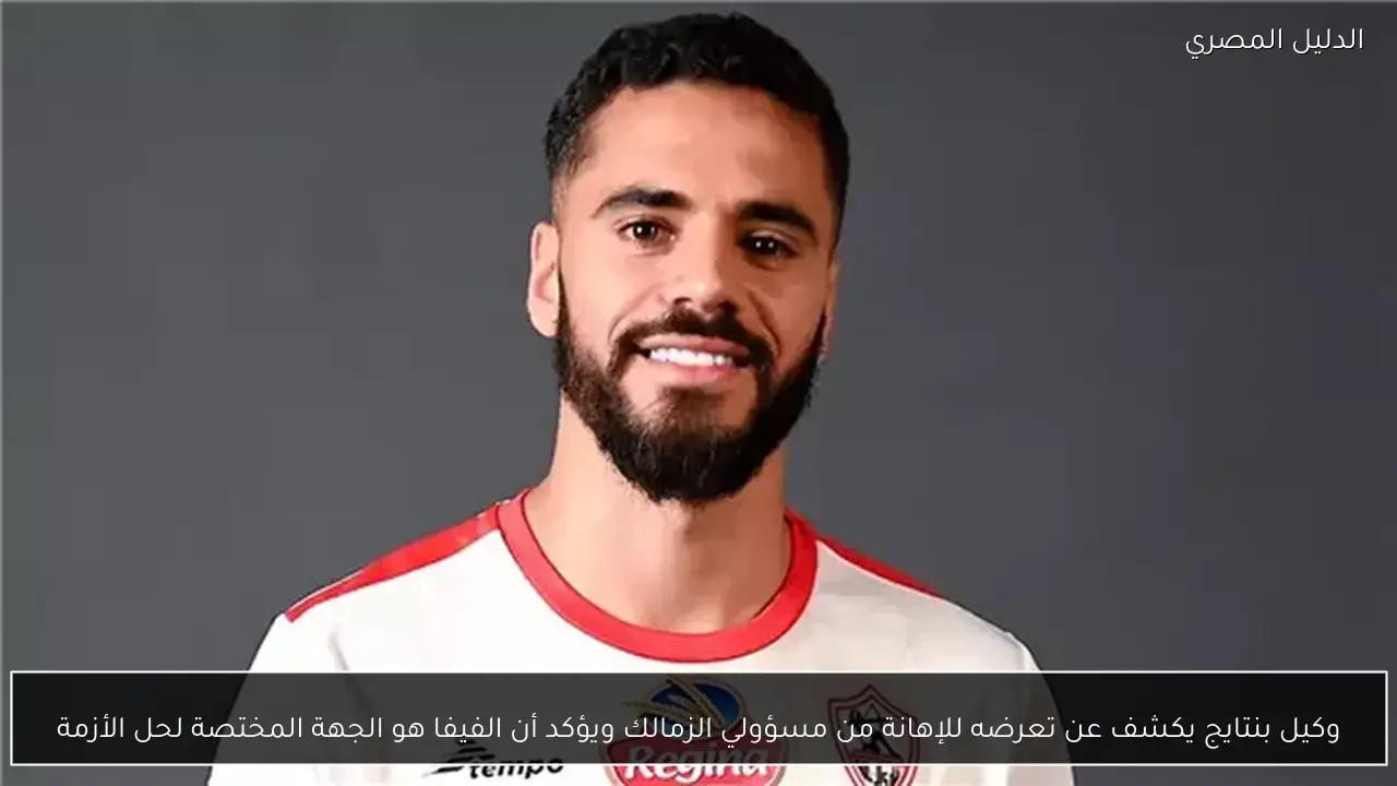 وكيل بنتايج يكشف عن تعرضه للإهانة من مسؤولي الزمالك ويؤكد أن الفيفا هو الجهة المختصة لحل الأزمة