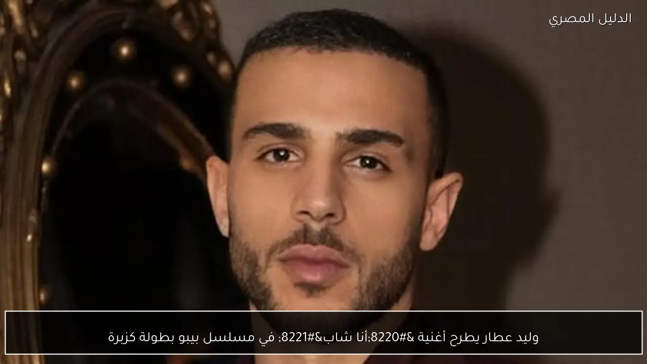 وليد عطار يطرح أغنية “أنا شاب” في مسلسل بيبو بطولة كزبرة