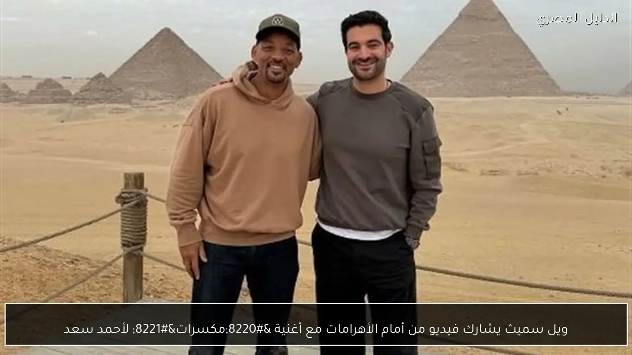 ويل سميث يشارك فيديو من أمام الأهرامات مع أغنية “مكسرات” لأحمد سعد