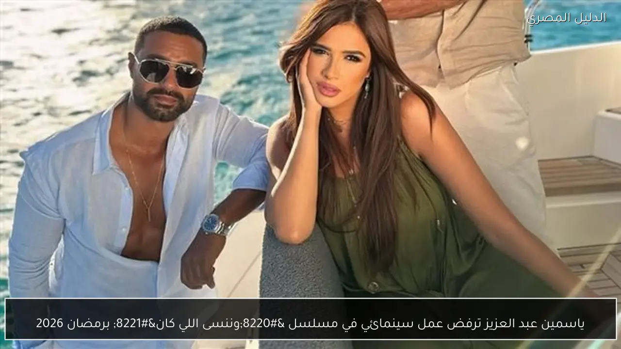 ياسمين عبد العزيز ترفض عمل سينمائي في مسلسل “وننسى اللي كان” برمضان 2026