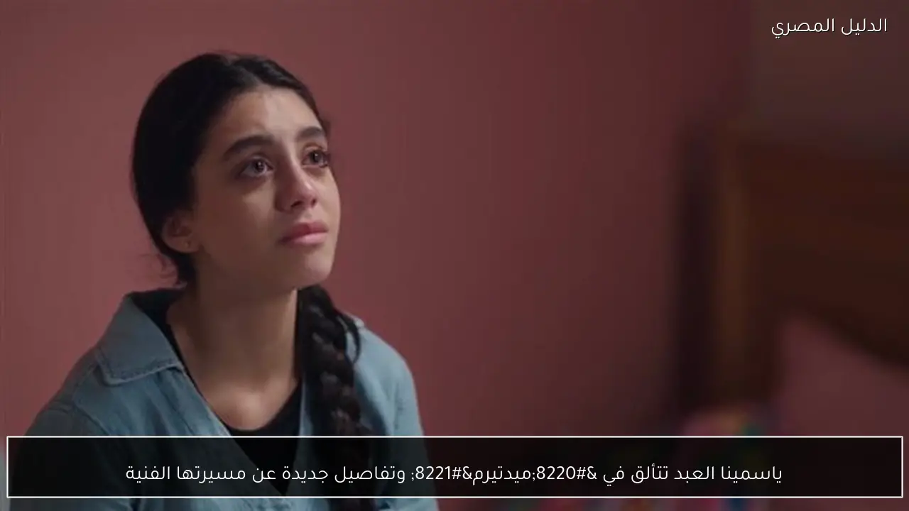 ياسمينا العبد تتألق في “ميدتيرم” وتفاصيل جديدة عن مسيرتها الفنية