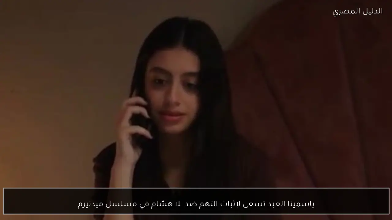 ياسمينا العبد تسعى لإثبات التهم ضد چلا هشام في مسلسل ميدتيرم
