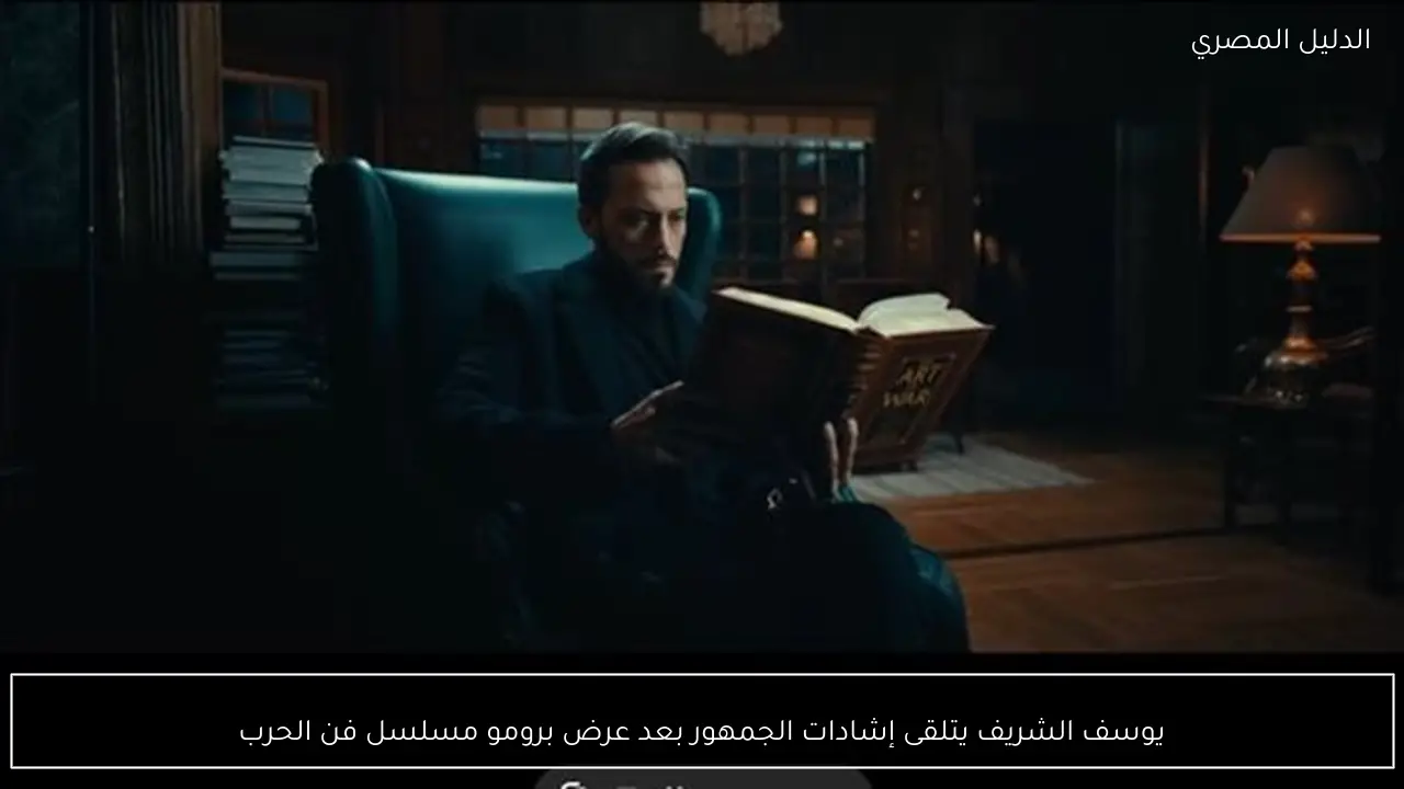 يوسف الشريف يتلقى إشادات الجمهور بعد عرض برومو مسلسل فن الحرب