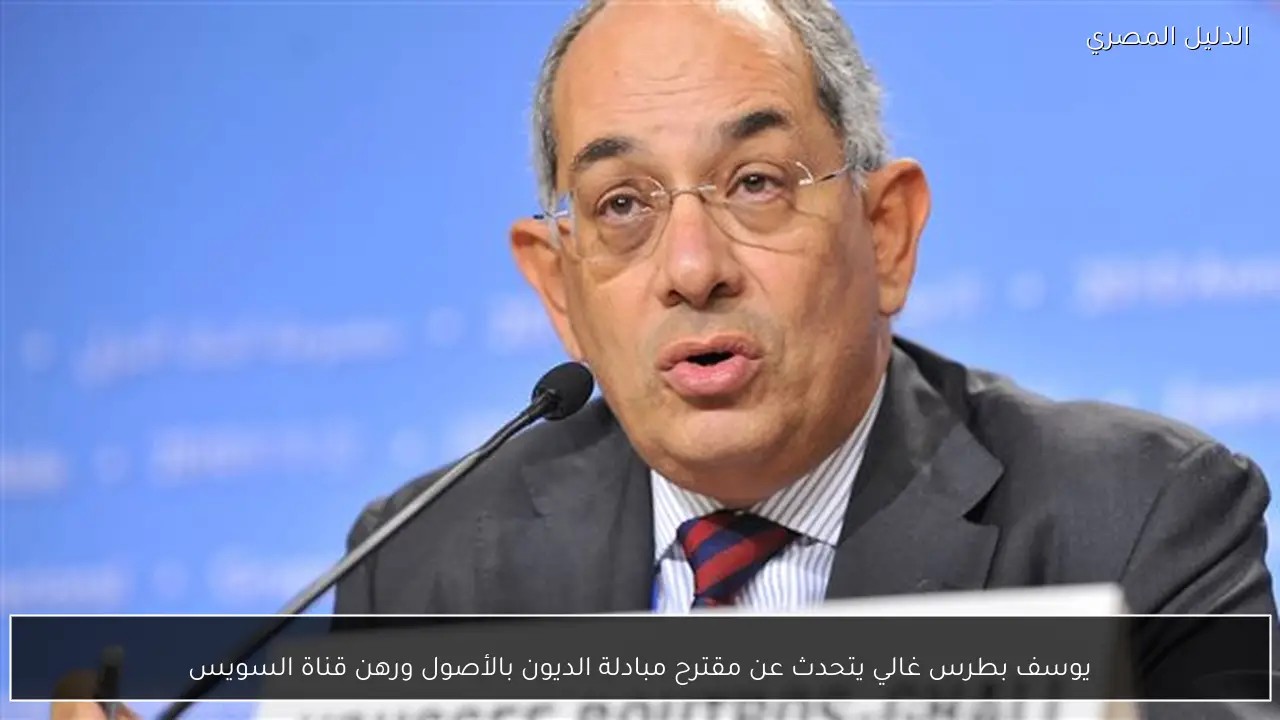 يوسف بطرس غالي يتحدث عن مقترح مبادلة الديون بالأصول ورهن قناة السويس