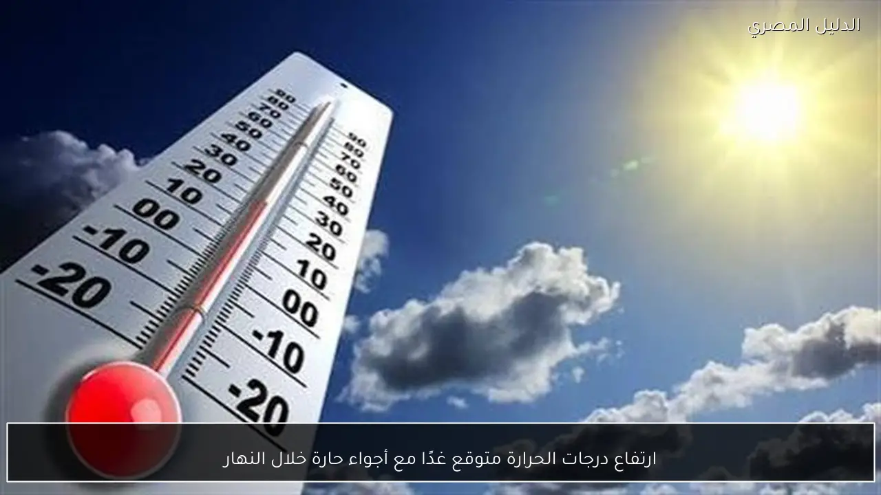 ارتفاع درجات الحرارة متوقع غدًا مع أجواء حارة خلال النهار