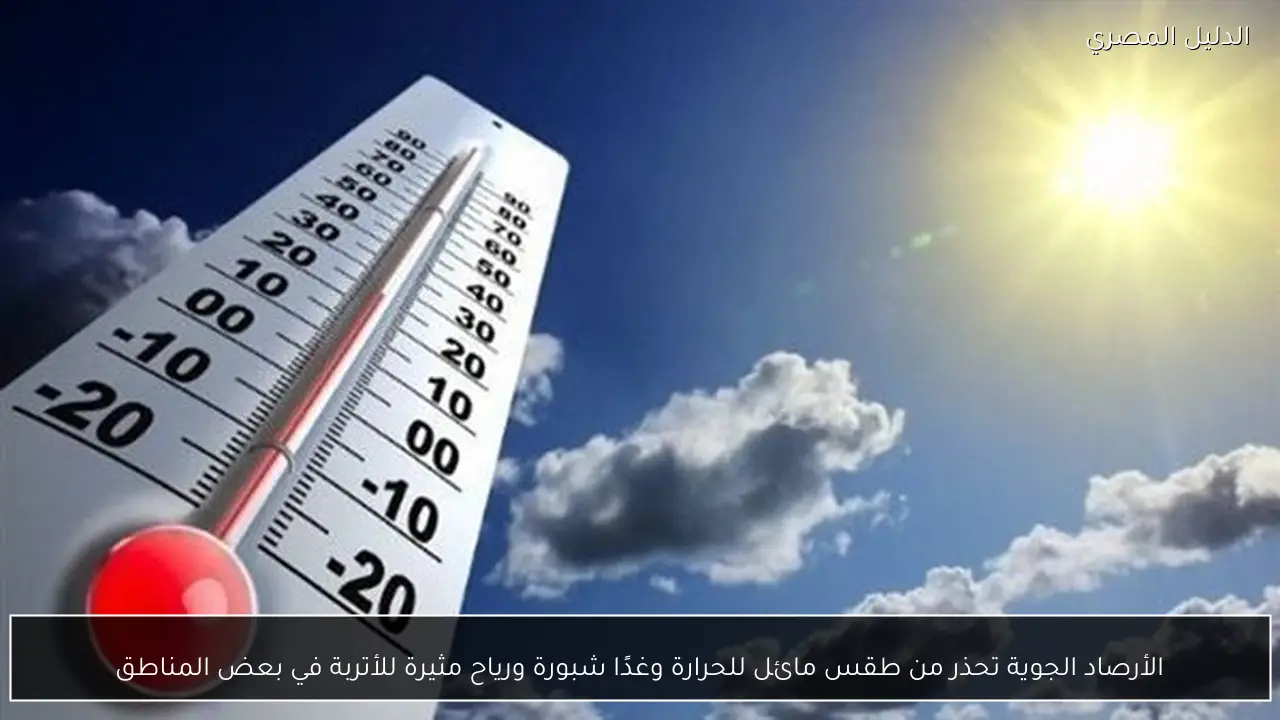 الأرصاد الجوية تحذر من طقس مائل للحرارة وغدًا شبورة ورياح مثيرة للأتربة في بعض المناطق