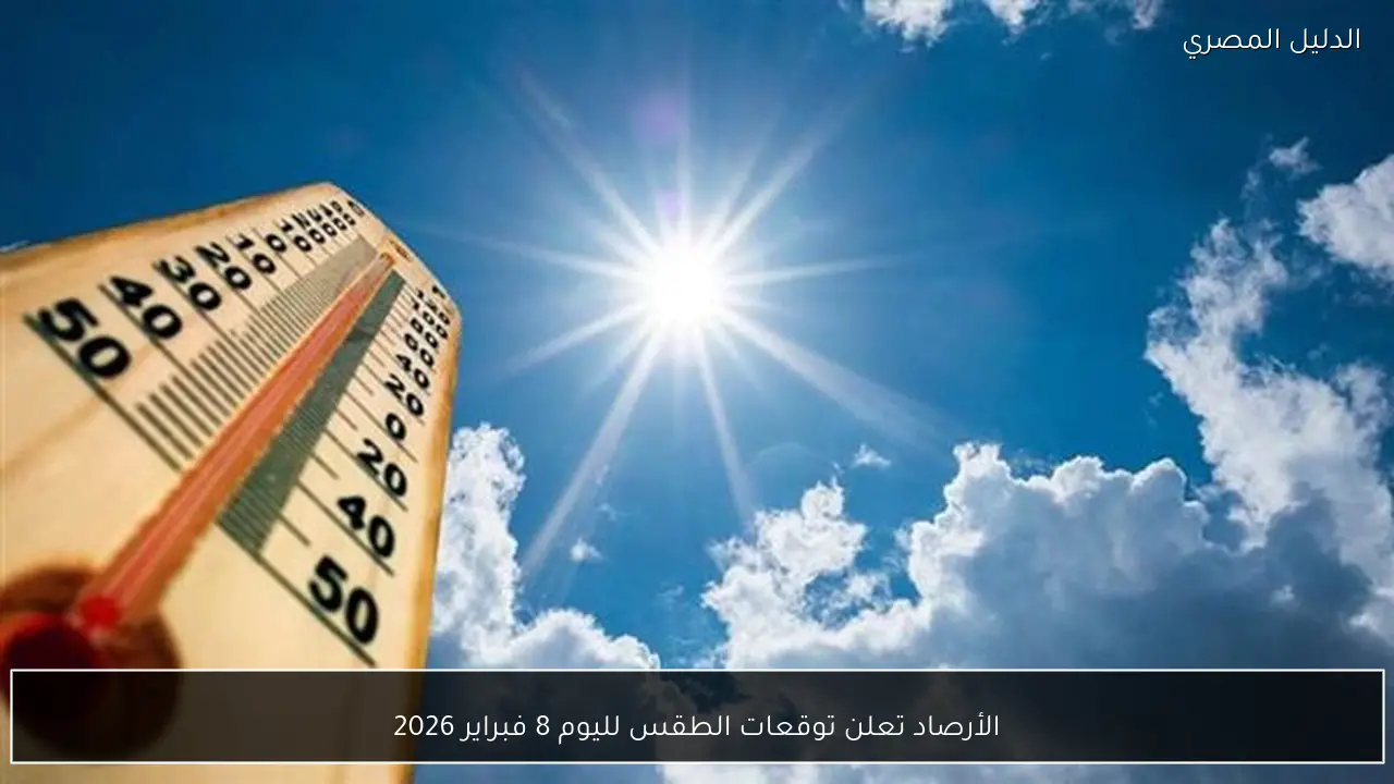 الأرصاد تعلن توقعات الطقس لليوم 8 فبراير 2026