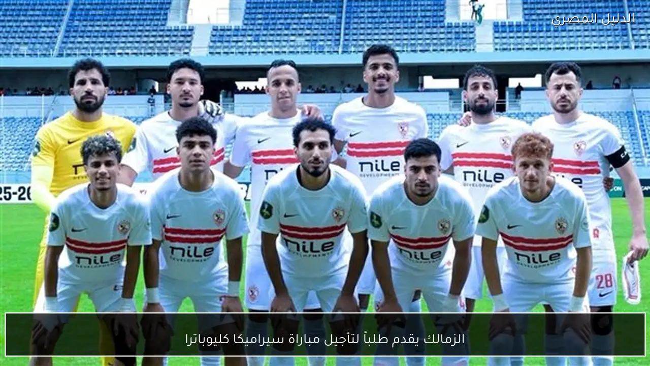 الزمالك يقدم طلباً لتأجيل مباراة سيراميكا كليوباترا