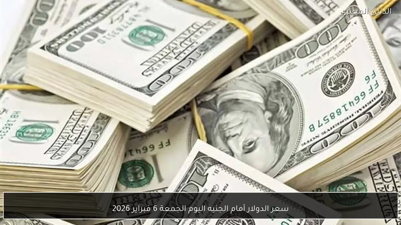 سعر الدولار أمام الجنيه اليوم الجمعة 6 فبراير 2026