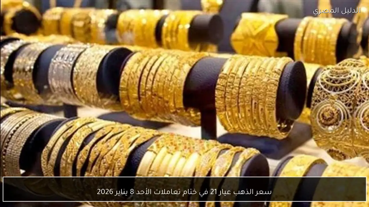 سعر الذهب عيار 21 في ختام تعاملات الأحد 8 يناير 2026