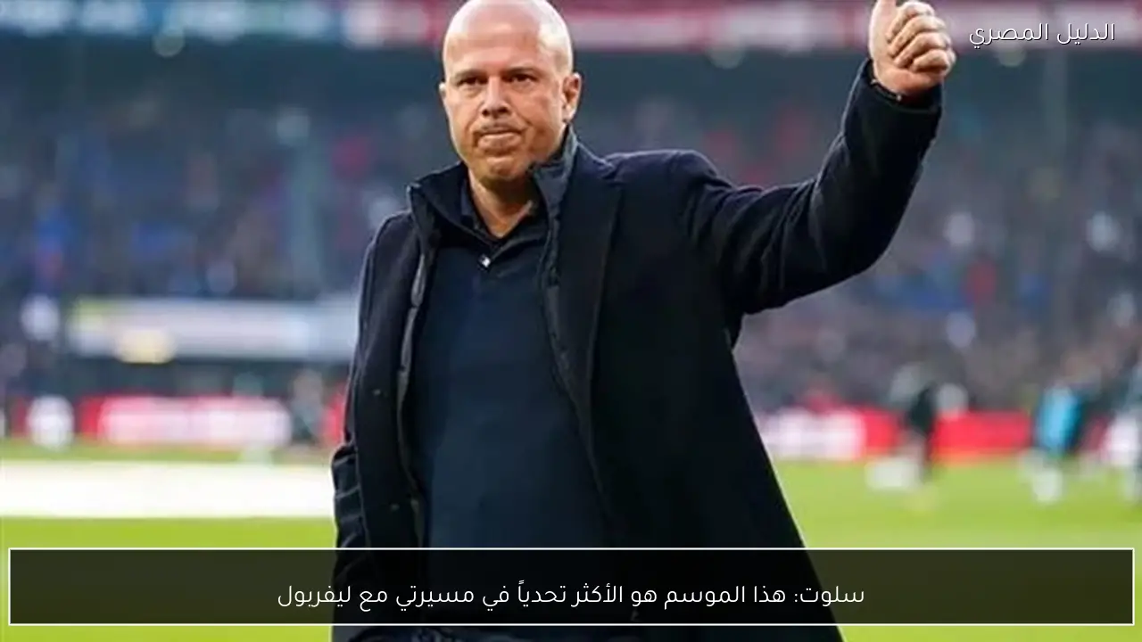 سلوت: هذا الموسم هو الأكثر تحدياً في مسيرتي مع ليفربول