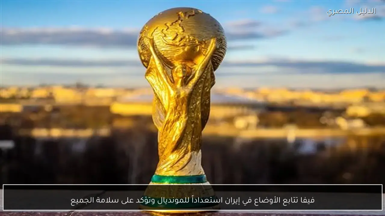 فيفا تتابع الأوضاع في إيران استعداداً للمونديال وتؤكد على سلامة الجميع